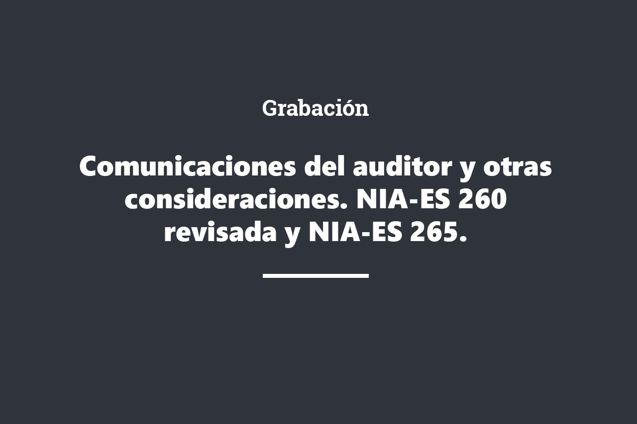 Comunicaciones del auditor y otras consideraciones. NIA-ES 260 revisada y NIA-ES 265.