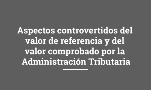 Aspectos controvertidos del valor de referencia y del valor comprobado por la Administración Tributaria Aspectos controvertidos del valor de referencia y del valor comprobado por la Administración Tributaria