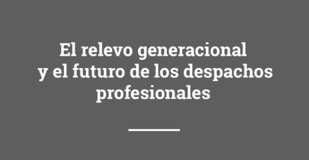 el relevo generacional y el futuro de los despachos profesionales