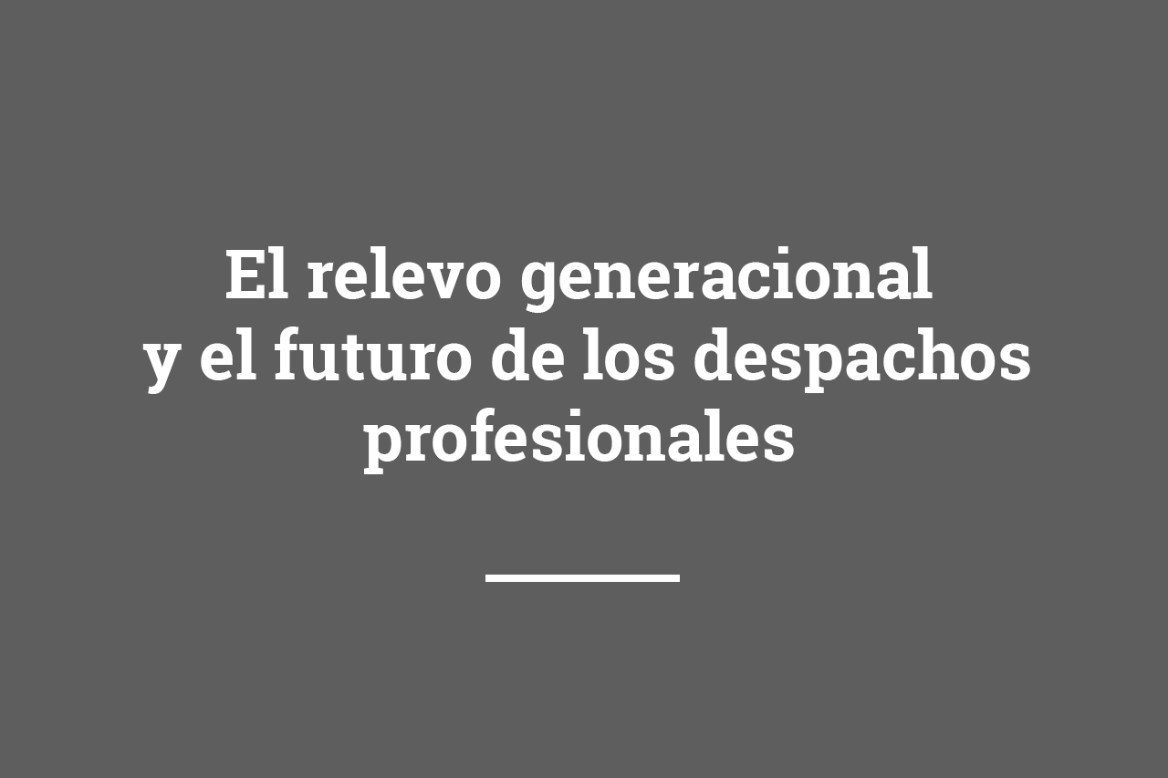 El relevo generacional y el futuro de los despachos profesionales