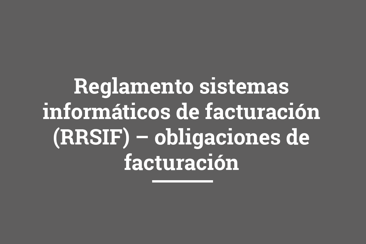 Reglamento sistemas informáticos de facturación (RRSIF) – obligaciones de facturación