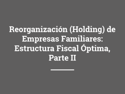 Reorganización (Holding) de Empresas Familiares: Estructura Fiscal Óptima parte II