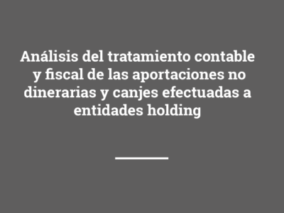Análisis del tratamiento contable y fiscal de las aportaciones no dinerarias y canjes efectuadas a entidades holding